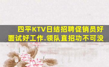 四平KTV日结招聘促销员好面试好工作.领队直招功不可没