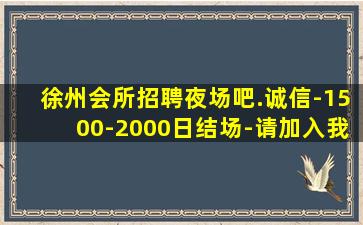 徐州会所招聘夜场吧.诚信-1500-2000日结场-请加入我