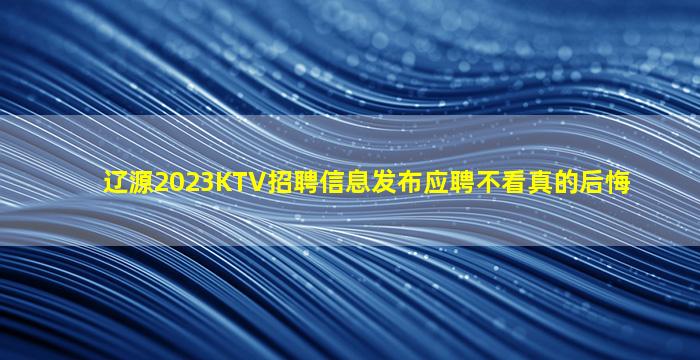 辽源2023KTV招聘信息发布应聘不看真的后悔